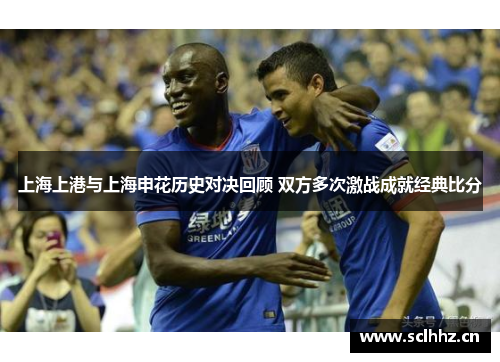 上海上港与上海申花历史对决回顾 双方多次激战成就经典比分