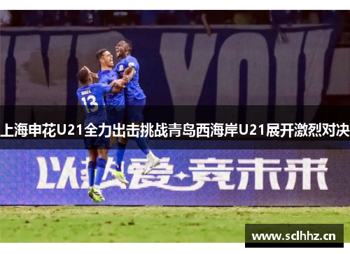 上海申花U21全力出击挑战青岛西海岸U21展开激烈对决