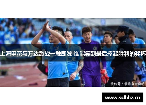 上海申花与万达激战一触即发 谁能笑到最后捧起胜利的奖杯