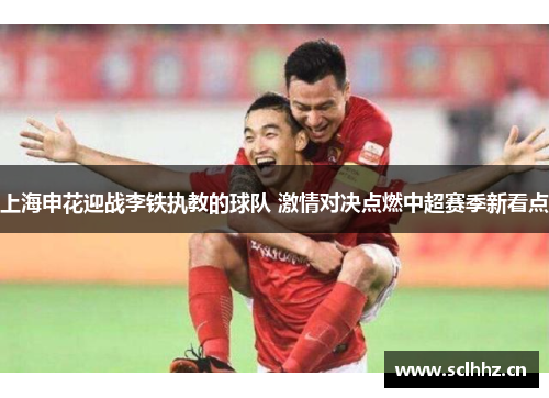 上海申花迎战李铁执教的球队 激情对决点燃中超赛季新看点