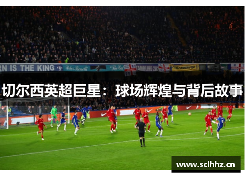切尔西英超巨星：球场辉煌与背后故事