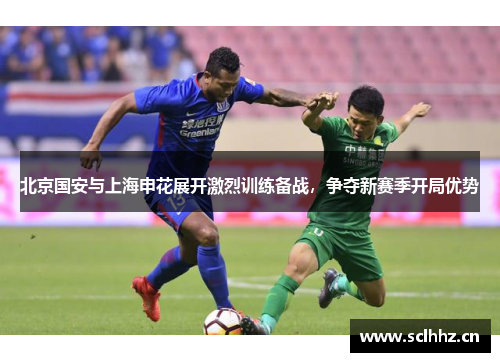 北京国安与上海申花展开激烈训练备战，争夺新赛季开局优势