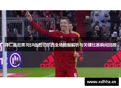 拜仁慕尼黑3比0战胜切尔西全场数据解析与关键比赛瞬间回顾