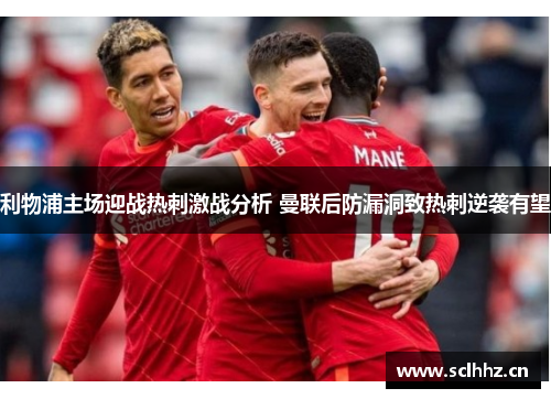 利物浦主场迎战热刺激战分析 曼联后防漏洞致热刺逆袭有望