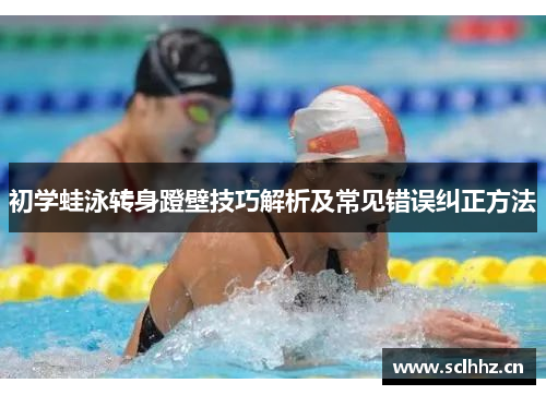 初学蛙泳转身蹬壁技巧解析及常见错误纠正方法