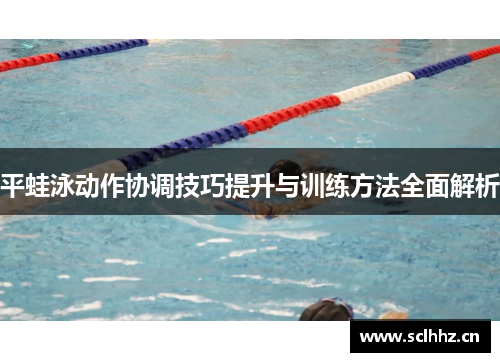 平蛙泳动作协调技巧提升与训练方法全面解析
