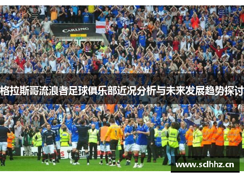 格拉斯哥流浪者足球俱乐部近况分析与未来发展趋势探讨