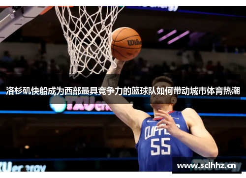 洛杉矶快船成为西部最具竞争力的篮球队如何带动城市体育热潮