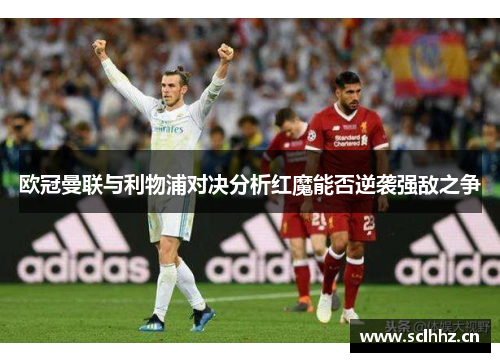 欧冠曼联与利物浦对决分析红魔能否逆袭强敌之争