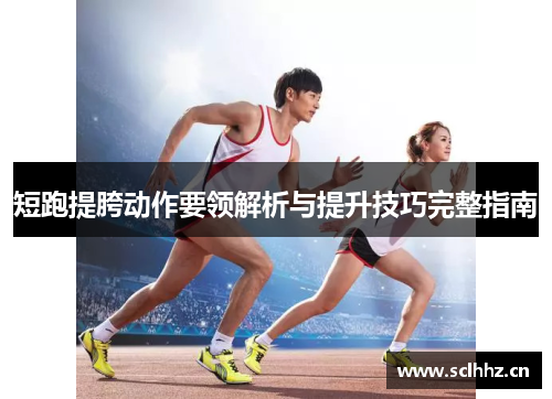 短跑提胯动作要领解析与提升技巧完整指南